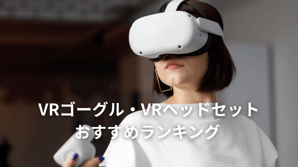 VRゴーグル・VRヘッドセットおすすめランキング