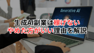 生成AI副業は稼げない！やめた方がいい理由を解説
