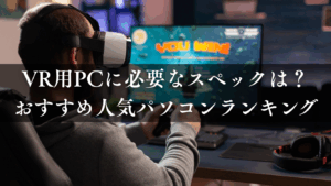 VR用PCに必要なスペックは？おすすめ人気パソコンランキング